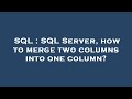 SQL : SQL Server, how to merge two columns into one column?