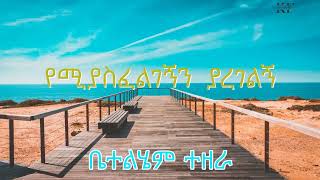 የሚያስፈልገኝን ያደረገልኝ | Bethlehem Tezera | Yemiyasfeligegnin Yaderegelgn