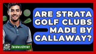 Are Strata Golf Clubs Made By Callaway? - The Golf Xpert