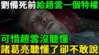 劉備臨死前，給了趙雲一個特權，可惜趙雲沒聽懂，諸葛亮聽懂了卻不敢說