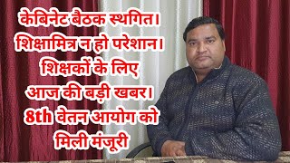 कैबिनेट बैठक स्थगित। शिक्षामित्र न हो परेशान। शिक्षकों के लिए आज की बड़ी खबर। 8th वेतन आयोग की मंजूरी