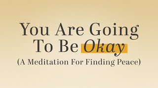 You Are Going To Be Okay (A Meditation For Finding Peace) | Thoughtful Reflections, Ep. 6