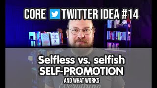 Selfish vs. selfless self-promotion (and what works) — Core Twitter Idea #14