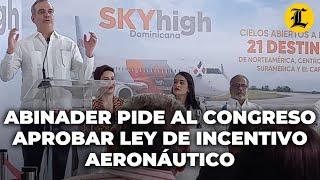 ABINADER PIDE AL CONGRESO APROBAR LEY DE INCENTIVO AERONÁUTICO