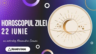 Horoscopul Zilei de 22 Iunie 2022 cu Astrolog Alexandra Coman