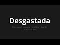 how to pronounce desgastada