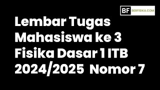 LEMBAR TUGAS MAHASISWA KE 3 FISIKA DASAR 1 ITB NOMOR 7