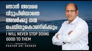 ഞാൻ അവരെ വിട്ടുപിരിയാതെ അവർക്കു നന്മ ചെയ്തുകൊണ്ടിരിക്കും || Sermon by Pastor Ani George