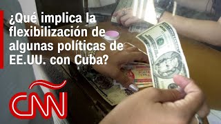 ¿Qué implica la flexibilización de algunas políticas de Estados Unidos con Cuba?