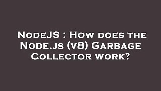 NodeJS : How does the Node.js (v8) Garbage Collector work?