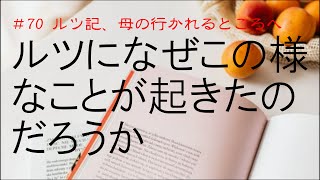 ルツになぜこの様なことが起きたのだろうか [ルツ記、母の行かれるところへ #70]