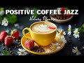 Positive Morning Coffee Jazz ☕ Happy Spring Jazz Music & Sweet Bossa Nova Piano to relax, work,study