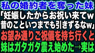 【スカッとする話】私の婚約者を奪った妹「妊娠したからお祝い来てw昔のこといつまでも引きずるなw」お望み通りご祝儀を持ち行くと妹はガタガタ震え始めた→実は【修羅場】