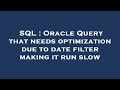 SQL : Oracle Query that needs optimization due to date filter making it run slow