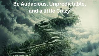 Day 227 - Be Audacious, Unpredictable and a Little Crazy