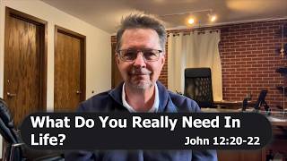 What Do You Really Need In Life? | John 12:20