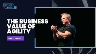 The Business Value of Agility| Marty Bradley | Elevate Agile 2019