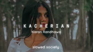 kacherian : Karan Randhawa | new song | slowed reverb | slowed society
