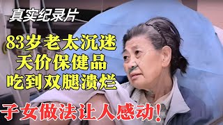 83岁老太沉迷天价保健品，吃到双腿溃烂心衰竭，医生直言：没救了！【生命的故事·精编二】