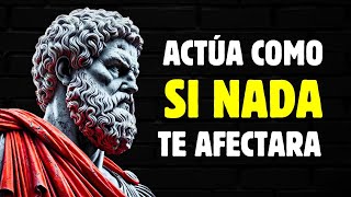 ACTÚA COMO SI NADA TE AFECTARA Y OBSERVA CÓMO SE TRANSFORMA TU MUNDO (ACTÚA COMO UN ESTOICO)