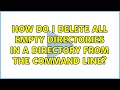 Ubuntu: How do I delete all empty directories in a directory from the command line? (3 Solutions!!)