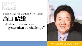 Wish you create a new generation of challenge　島田晴雄慶応義塾大学名誉教授・前東京都公立大学法人理事長