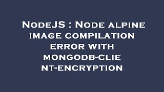 NodeJS : Node alpine image compilation error with mongodb-client-encryption