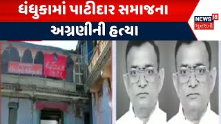 Dhandhuka News | ધંધુકામાં પાટીદાર સમાજના અગ્રણીની હત્યા|Crime |Hospital | Gujarat |News 18 Gujarati