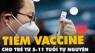 Việt Nam sẽ triển khai tiêm vắc xin COVID-19 cho trẻ 5-11 tuổi theo cách tự nguyện