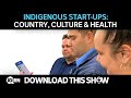 Indigenous start-ups talk country, culture and health | Download This Show