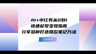 AI+国内小红书快速起号变现指南 分享多种打造爆款笔记方法