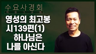 [1] 시139편은 영성의 최고봉을 보여준다ㅣ사랑의 하나님은 나를 철저히 온전히 완벽하게 아신다 | 수요사경회(손성무 목사)