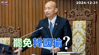 2024-12-31【POP撞新聞】黃暐瀚談「罷免韓國瑜？」