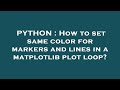 PYTHON : How to set same color for markers and lines in a matplotlib plot loop?