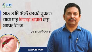 মাত্র ৪ টি টেস্ট করেই বুঝতে পারা যায় লিভার খারাপ হয়ে যাচ্ছে কি না - ডাঃ এম. সাঈদুল হক