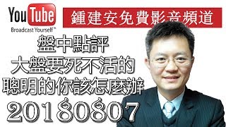 20180807 鍾建安盤中點評 大盤要死不活的聰明的你應該知道怎麼辦吧