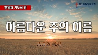 [웨스트힐 장로교회] 금요 어노인팅 예배 2024. 11. 29ㅣ찬양과 기도의 밤 (10) - 아름다우신 주의 이름ㅣ송승현 목사