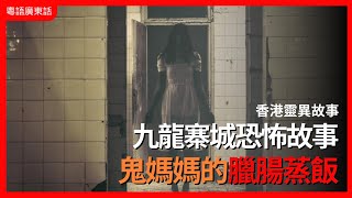 香港靈異事件｜九龍寨城恐怖故事 鬼媽媽的臘腸蒸飯｜都市檔案｜粵語廣東話