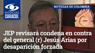 JEP revisará condena en contra del general (r) Jesús Armando Arias por desaparición forzada
