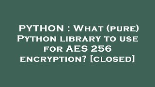 PYTHON : What (pure) Python library to use for AES 256 encryption?