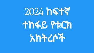 በ2024 ከፍተኛ  ተከፋይ የቱርክ አክትረሶቾ የሀብት መጠንና ዕድሜ