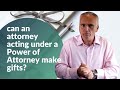 Can an attorney acting under a Power of Attorney make gifts ?