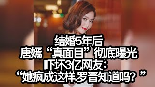 结婚5年后，唐嫣“真面目”彻底曝光，吓坏3亿网友：“她疯成这样，罗晋知道吗？”