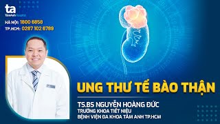 Ung thư tế bào thận: Nguyên nhân, triệu chứng & điều trị | TS.BS Nguyễn Hoàng Đức | TNNH Tâm Anh