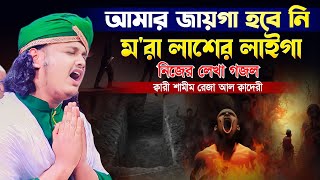 আমার জায়গা হবে নি ম'রা লাশের লাইগা || নিজের লেখা গজল || ক্বারী শামীম রেজা আল ক্বাদেরী ||