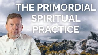 Eckhart Tolle on the Primordial Spiritual Practice