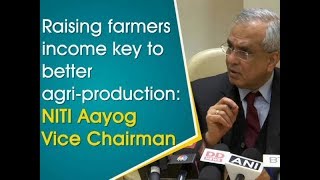 Raising farmers income key to better agri-production: NITI Aayog Vice Chairman - ANI News