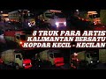 8 TRUK PARA ARTIS KALIMANTAN BERSATU SEPERTI KOPDAR !!!