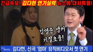 긴급속보! 김다현 뮤직비디오 연기실력에 김명준 앵커 기절초풍 난리난 사연은! 이정도면 배우해도 되는거 아니야? 뉴스파이터 발칵 뒤집혔다! 김다현 신곡 엄마