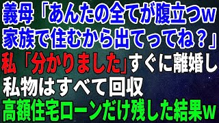 【スカッとする話】義母「あんたの全てが腹立つｗ家族で住むから出てってね？」私「分かりました」すぐに離婚し私物はすべて回収→高額住宅ローンだけ残した結果